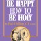 How to Be Happy How to Be Holy