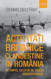 Activități britanice clandestine &icirc;n Rom&acirc;nia &icirc;n timpul celui de-al Doilea Război Mondial - Paperback brosat - Dennis Deletant - Humanitas