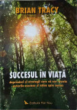 SUCCESUL IN VIATA. DEPRINDERI SI STRATEGII CARE VA VOR REVELA PUTERILE ASCUNSE SI CALEA SPRE SUCCES-BRIAN TRACY