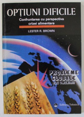 OPTIUNI DIFICILE , CONFRUNTAREA CU PERSPECTIVA CRIZEI ALIMENTARE de LESTER R. BROWN , SERIA &amp;#039; PROBLEME GLOBALE ALE OMENIRII &amp;#039; , 1997 foto