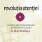 Revolutia atentiei. Revelarea puterii extraordinare a mintii ferm focalizate &ndash; B. Alan Wallace