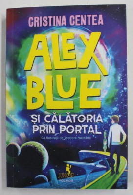 ALEX BLUE SI CALATORIA PRIN PORTAL de CRISTINA CENTEA , ilustratii de TEODORA RAILEANU , 2022 foto