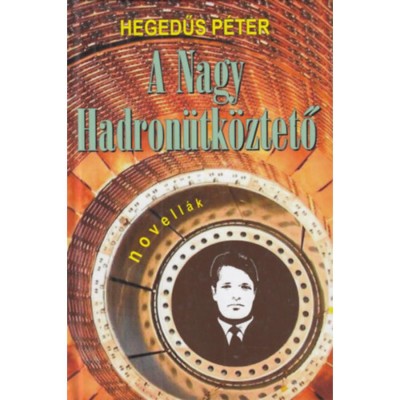 A Nagy Hadron&amp;uuml;tk&amp;ouml;ztető - Hegedűs P&amp;eacute;ter foto