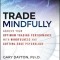 Trade Mindfully: Achieve Your Optimum Trading Performance with Mindfulness and Cutting-Edge Psychology