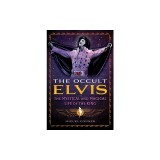 The Occult Elvis: The Mystical and Magical Life of the King