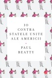 Cumpara ieftin Io contra Statele Unite ale Americii, Paul Beatty