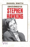 Cum să g&acirc;ndești ca Stephen Hawking - Paperback brosat - Daniel Smith - For You