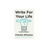 Write for Your Life: A Guide to Clear and Purposeful Writing (and Presentations)