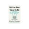 Write for Your Life: A Guide to Clear and Purposeful Writing (and Presentations)
