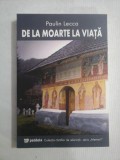 DE LA MOARTE LA VIATA - Paulin LECCA - Bucuresti Paideia, 2011