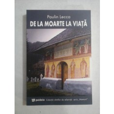 DE LA MOARTE LA VIATA - Paulin LECCA - Bucuresti Paideia, 2011