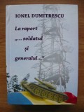 IONEL DUMITRESCU (coord.) - LA RAPORT... SOLDATUL SI GENERALUL... (cu autograf) - 2018