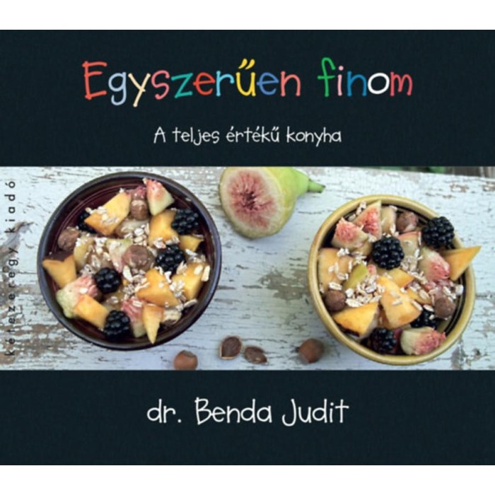 Egyszerűen finom - A teljes&eacute;rt&eacute;kű konyha - Dr. Benda Judit