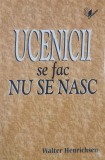 Carte Ucenicii se fac, nu se nasc - Walter Henrichsen