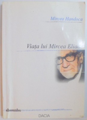 VIATA LUI MIRCEA ELIADE , EDITIA A III A de MIRCEA HANDOCA , 2002 foto