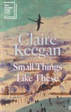 Claire Keegan - Small Things Like These Carte in engleza, Editura Faber &amp; Faber, 116 pagini, 2021, Coperti cartonate