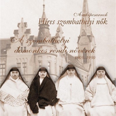 A szombathelyi domonkos rendi nőv&amp;eacute;rek 1905-1950 - Farkas &amp;Eacute;va Imelda OP &amp;ndash; Melega Mikl&amp;oacute;s &amp;ndash; Nagy Szilvia Andrea OP &amp;ndash; foto