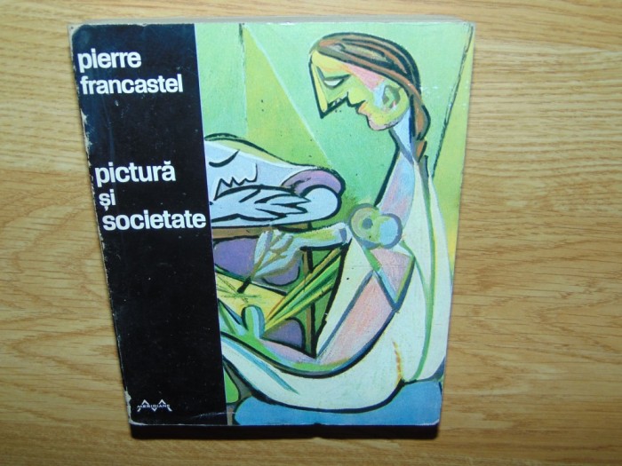 PICTURA SI SOCIETATE -PIERRE FRANCASTEL ED.MERIDIANE 1970 PICTURA SI SOCIETATE -PIERRE FRANCASTEL ED.MERIDIANE 1970