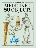 A History of Medicine in 50 Objects - Gill Paul (Medicina)