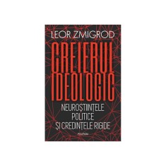 Creierul ideologic. Neurostiintele politice si credintele rigide, Leor Zmigrod
