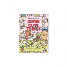 How to Draw Super Cute Things with Bobbie Goods!: Learn to Draw & Color Absolutely Adorable Art!