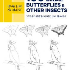 Draw Like an Artist: 100 Birds, Butterflies, and Other Insects: Step-By-Step Realistic Line Drawing - A Sourcebook for Aspiring Artists and Designers