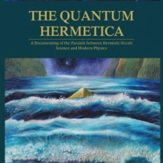 The Quantum Hermetica: A Documenting of the Parallels Between Hermetic Occult Science and Modern Physics