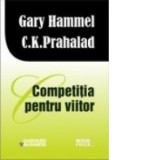 Competitia pentru viitor - Gary Hamel, CK PRAHALAD