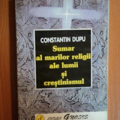 SUMAR AL MARILOR RELIGII ALE LUMII SI CRESTINISMUL de CONSTANTIN DUPU , 1998