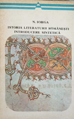 ISTORIA LITERATURII ROMANESTI INTRODUCERE SINTETICA-NICOLAE IORGA foto