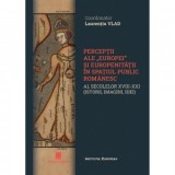 Perceptii ale Europei si europenitatii in spatiul public romanaesc al secolelor XVIII-XXI (istorii, imagini, idei) - Laurentiu Vlad