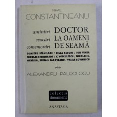 DOCTOR LA OAMENI DE SEAMA - AMINTIRI , EVOCARI , COMEMORARI de MIHAIL CONSTANTINEANU , 2000