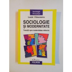 SOCIOLOGIE SI MODERNITATE , TRANZITII SPRE MODERNITATEA REFLEXIVA de LAZAR VLASCEANU , 2007