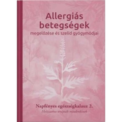 Allergi&amp;aacute;s betegs&amp;eacute;gek megelőz&amp;eacute;se &amp;eacute;s szel&amp;iacute;d gy&amp;oacute;gym&amp;oacute;djai - Napf&amp;eacute;nyes eg&amp;eacute;szs&amp;eacute;gkalauz 2. - Holisztikus ter&amp;aacute;pi&amp;aacute;k mindenkinek foto