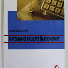 MATEMATICI APLICATE IN ECONOMIE de GRATIELA GHIC , 2011