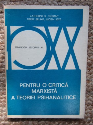 PENTRU O CRITICA MARXISTA A TEORIEI PSIHANALITICE-CATHERINE B. CLEMENT, PIERRE BRUNO, LUCIEN SEVE foto