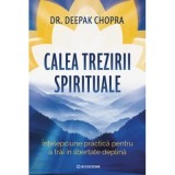 Calea trezirii spirituale. Intelepciune practica pentru a trai in libertate deplina - Dr. Deepak Chopra
