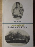 Pe Urmele Lui Badea Cartan - Ion Dianu, Ed. Sport-Turism 1979, Carte Istorie, Biografic Badea Cartan