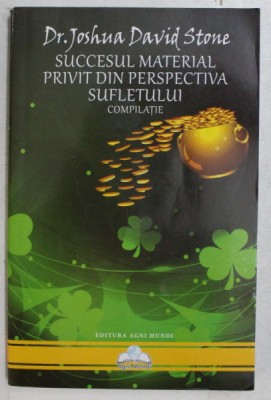 SUCCESUL MATERIAL PRIVIT DIN PERSPECTIVA SUFLETULUI , COMPILATIE de JOSHUA DAVID STONE , 2014 foto