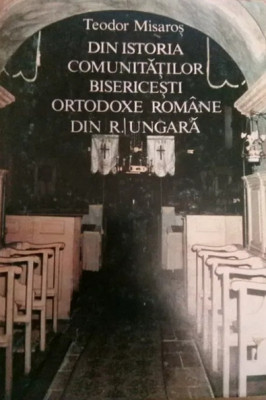 T. Misaros - Din Istoria Com. Bisericesti Ortodoxe Romane Din UNGARIA foto