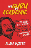 Un guru in Academie. Cele 10 000 de lucruri care te ajuta sa treci peste examenele vietii - Alan Watts