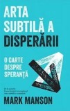 Cumpara ieftin Arta subtila a disperarii. O carte despre speranta/Mark Manson, Lifestyle Publishing