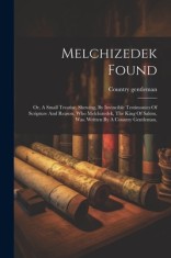 Melchizedek Found: Or, A Small Treatise, Shewing, By Invincible Testimonies Of Scripture And Reason, Who Melchizedek, The King Of Salem, foto