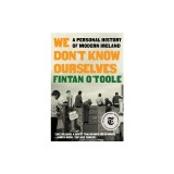 We Don&#039;t Know Ourselves: A Personal History of Modern Ireland