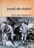 Jurnal de razboi. Pagini de suferinta si de glorie in Austro-Ungaria - Petre Uglis Delapecica