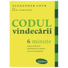 Codul vindecarii. 6 minute pentru vindecarea problemelor de sanatate, succes sau relationale - Alexander Loyd