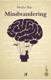 Mindwandering. Mintea hoinara si efectele sale asupra creativitatii si dispozitiei - Moshe Bar