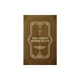 The Corpus Hermeticum: Initiation Into Hermetics, The Hermetica Of Hermes Trismegistus
