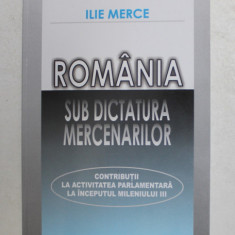 ROMANIA SUB DICTATURA MERCENARILOR de ILIE MERCE , - DECLARATII POLITICE SI PUBLICISTICA , 2007