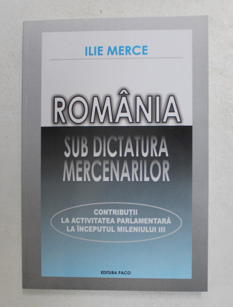 ROMANIA SUB DICTATURA MERCENARILOR de ILIE MERCE , - DECLARATII POLITICE SI PUBLICISTICA , 2007